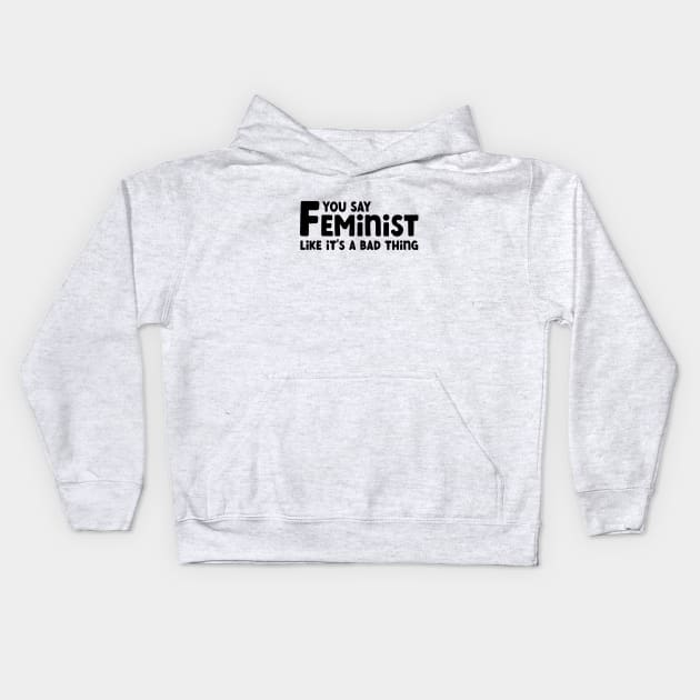 You Say Feminist Like its a Bad Thing Kids Hoodie by Pridish